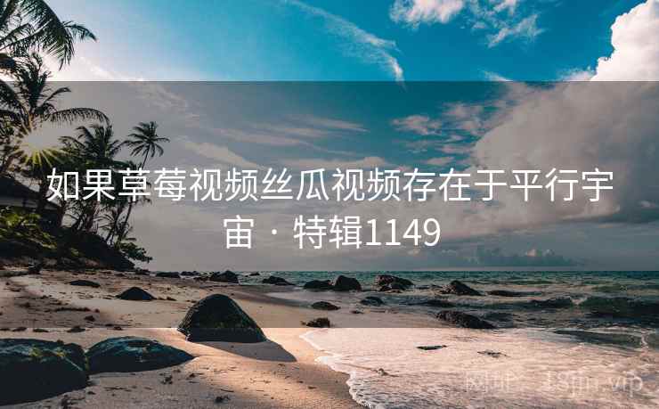 如果草莓视频丝瓜视频存在于平行宇宙 · 特辑1149