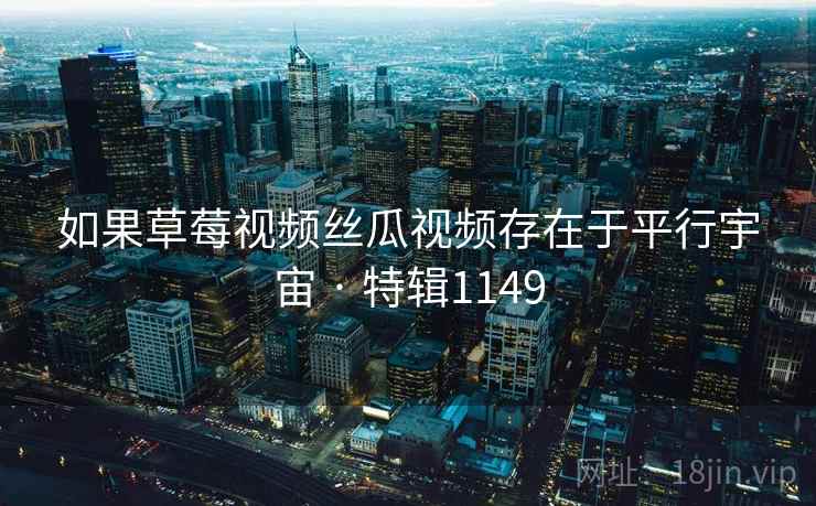 如果草莓视频丝瓜视频存在于平行宇宙 · 特辑1149