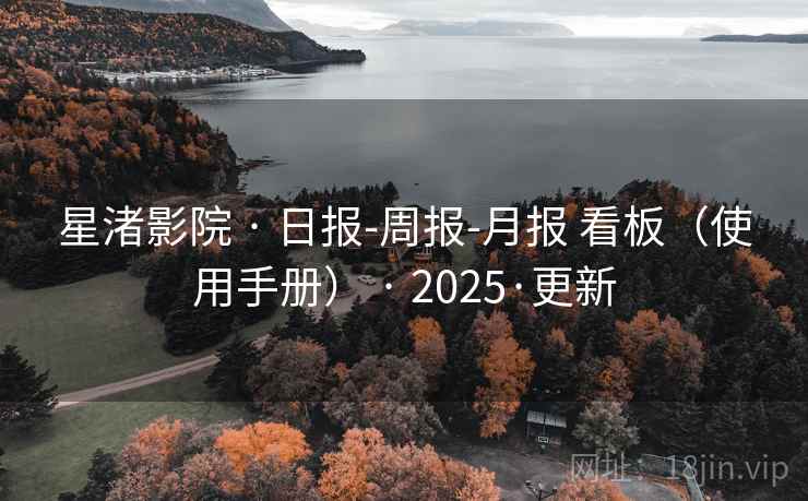 星渚影院 · 日报-周报-月报 看板（使用手册） · 2025·更新