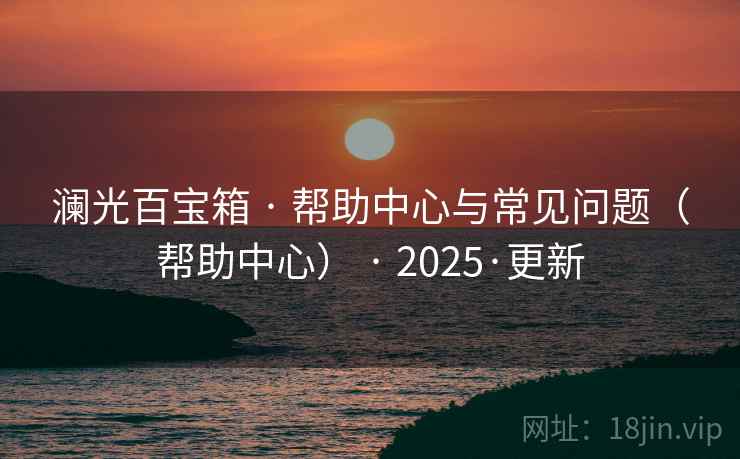 澜光百宝箱 · 帮助中心与常见问题（帮助中心） · 2025·更新