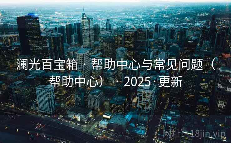 澜光百宝箱 · 帮助中心与常见问题（帮助中心） · 2025·更新