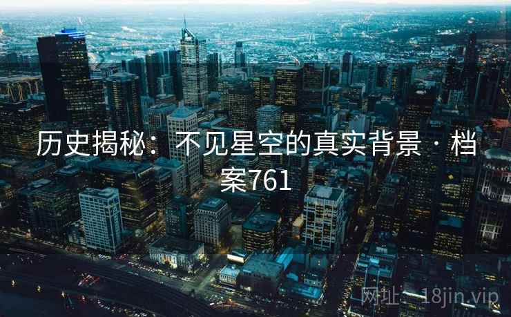 历史揭秘：不见星空的真实背景 · 档案761