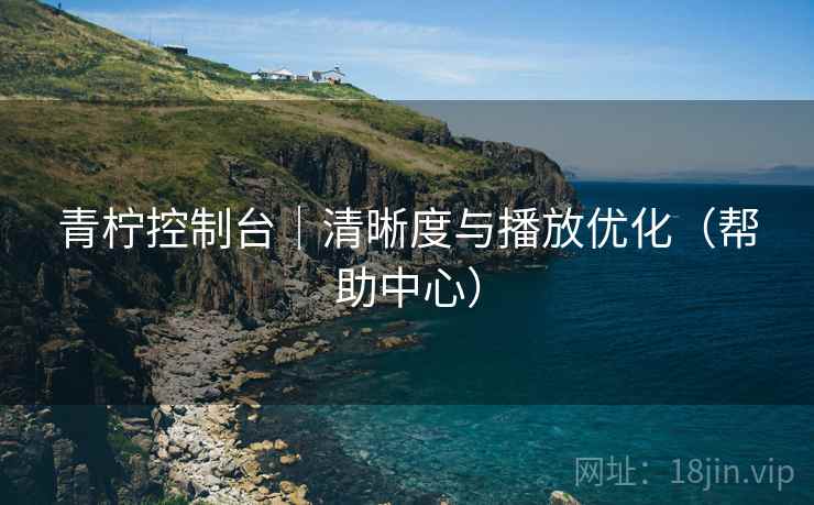 青柠控制台｜清晰度与播放优化（帮助中心）
