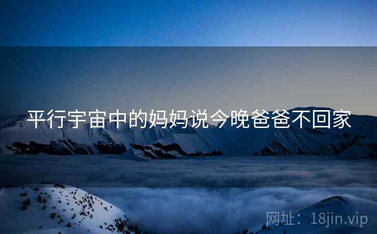 平行宇宙中的妈妈说今晚爸爸不回家