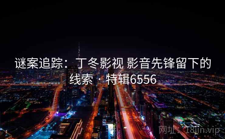 谜案追踪：丁冬影视 影音先锋留下的线索 · 特辑6556