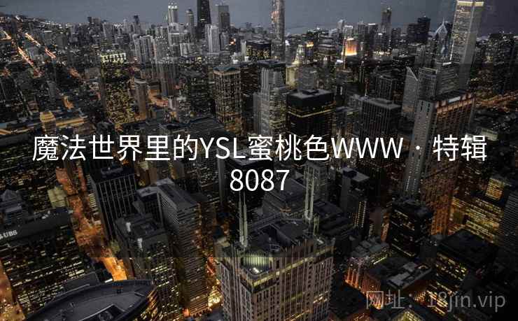 魔法世界里的YSL蜜桃色WWW · 特辑8087