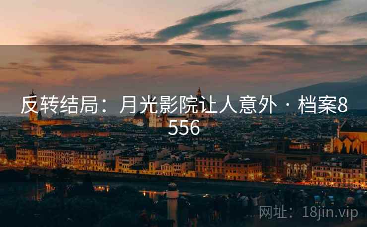 反转结局:月光影院让人意外 · 档案8556 反转结局:月光影院让人意外 · 档案8556
