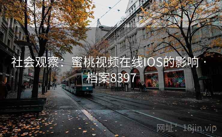 社会观察:蜜桃视频在线IOS的影响 · 档案8397 社会观察:蜜桃视频在线IOS的影响 · 档案8397