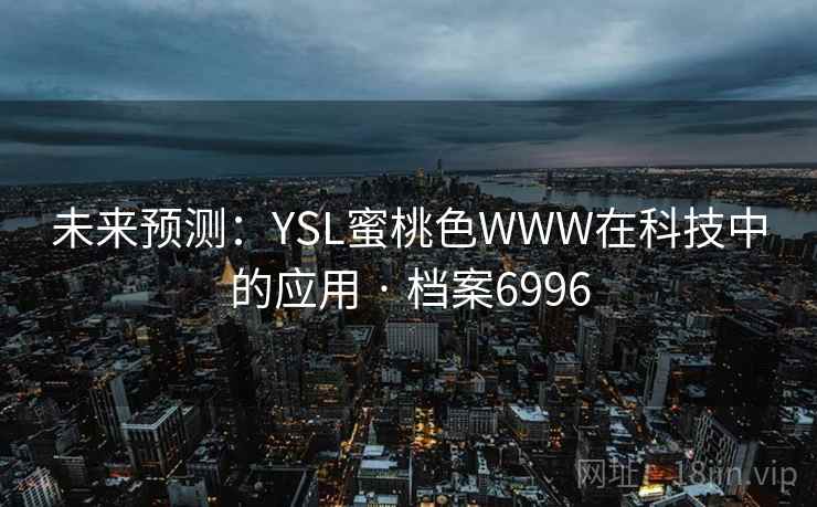 未来预测:YSL蜜桃色WWW在科技中的应用 · 档案6996 未来预测:YSL蜜桃色WWW在科技中的应用 · 档案6996