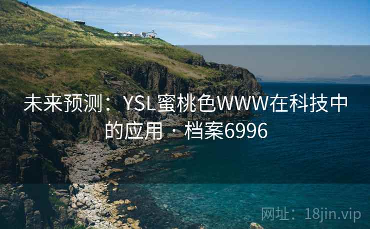 未来预测:YSL蜜桃色WWW在科技中的应用 · 档案6996 未来预测:YSL蜜桃色WWW在科技中的应用 · 档案6996