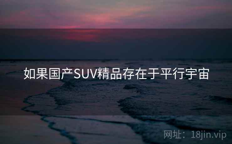 如果国产SUV精品存在于平行宇宙