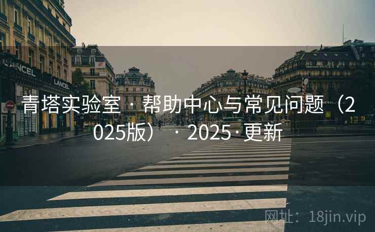 青塔实验室 · 帮助中心与常见问题(2025版) · 2025·更新 青塔实验室 · 帮助中心与常见问题(2025版) · 2025·更新