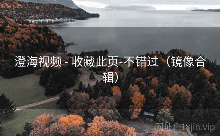 澄海视频 - 收藏此页-不错过(镜像合辑) 澄海视频 - 收藏此页-不错过(镜像合辑)