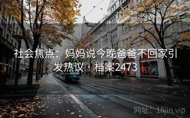 社会焦点：妈妈说今晚爸爸不回家引发热议 · 档案2473