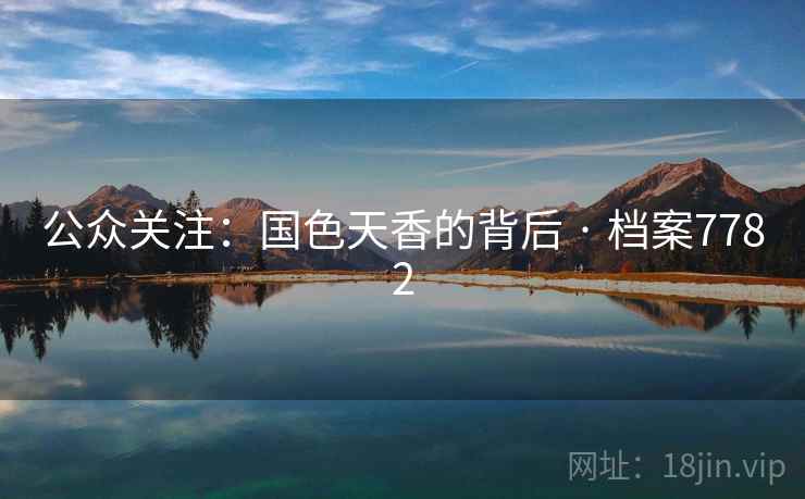 公众关注:国色天香的背后 · 档案7782 公众关注:国色天香的背后 · 档案7782