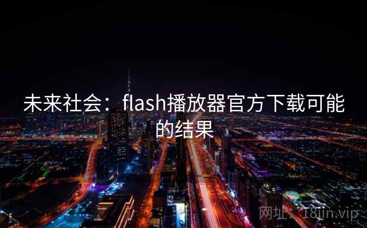 未来社会:flash播放器官方下载可能的结果 未来社会:flash播放器官方下载可能的结果