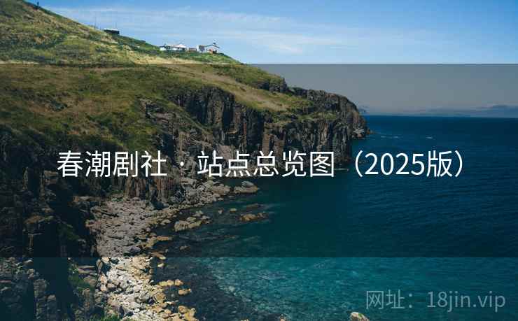 春潮剧社 · 站点总览图(2025版) 春潮剧社 · 站点总览图(2025版)