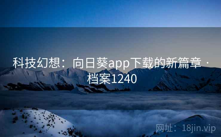 科技幻想:向日葵app下载的新篇章 · 档案1240 科技幻想:向日葵app下载的新篇章 · 档案1240