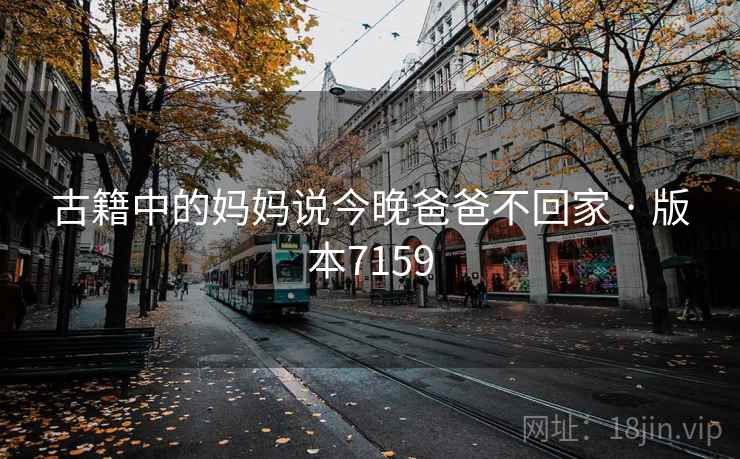 古籍中的妈妈说今晚爸爸不回家 · 版本7159 古籍中的妈妈说今晚爸爸不回家 · 版本7159
