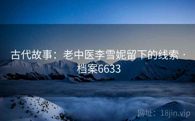 古代故事：老中医李雪妮留下的线索 · 档案6633