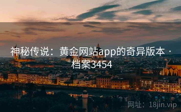 神秘传说:黄金网站app的奇异版本 · 档案3454 神秘传说:黄金网站app的奇异版本 · 档案3454