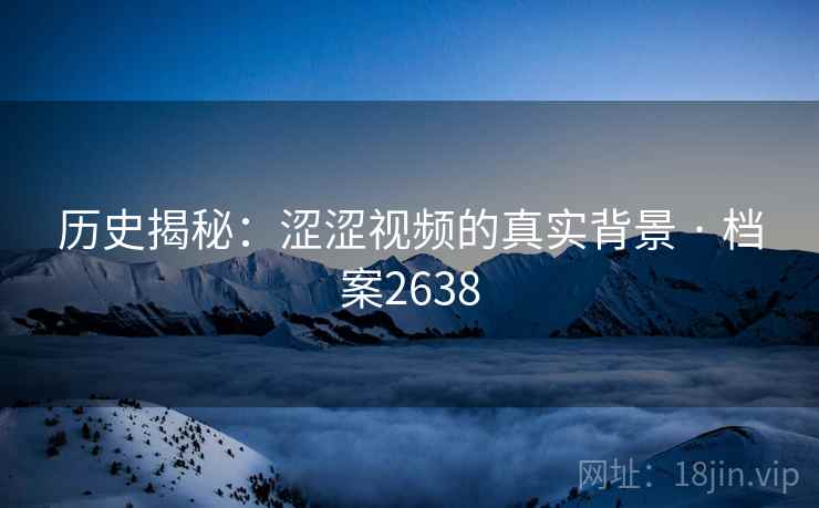 历史揭秘:涩涩视频的真实背景 · 档案2638 历史揭秘:涩涩视频的真实背景 · 档案2638