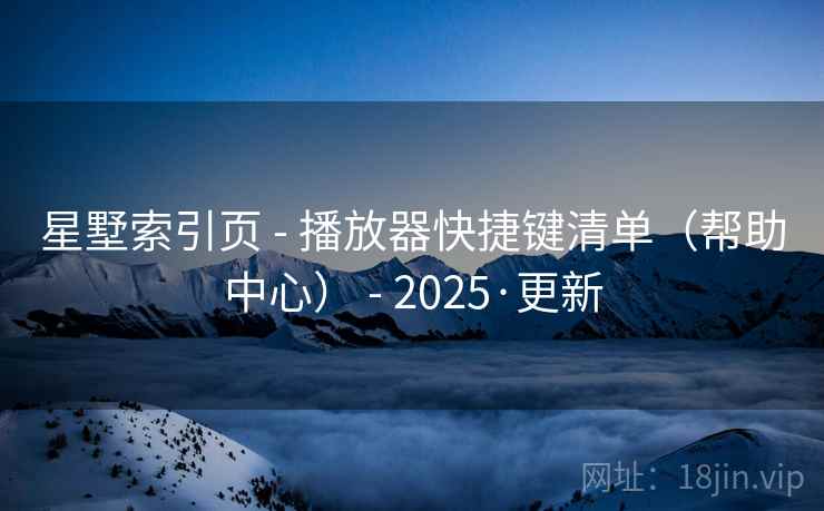 星墅索引页 - 播放器快捷键清单(帮助中心) - 2025·更新 星墅索引页 - 播放器快捷键清单(帮助中心) - 2025·更新