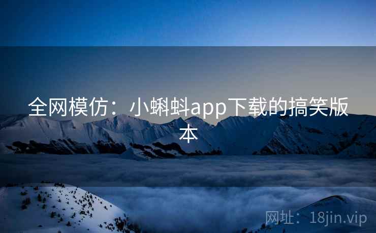 全网模仿:小蝌蚪app下载的搞笑版本 全网模仿:小蝌蚪app下载的搞笑版本