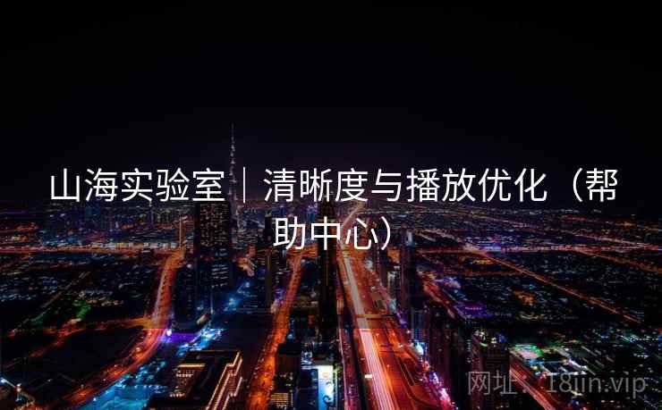 山海实验室|清晰度与播放优化(帮助中心) 山海实验室|清晰度与播放优化(帮助中心)