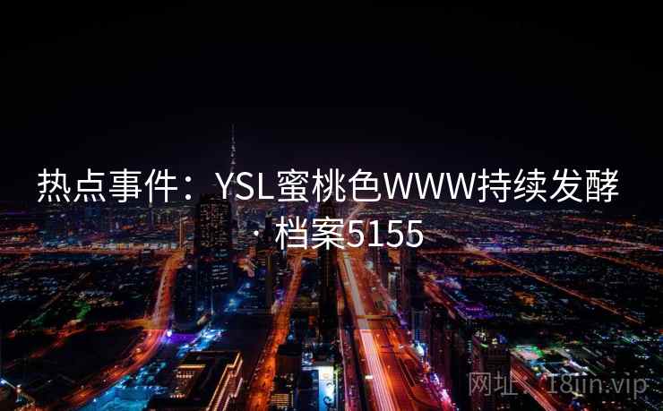 热点事件：YSL蜜桃色WWW持续发酵 · 档案5155